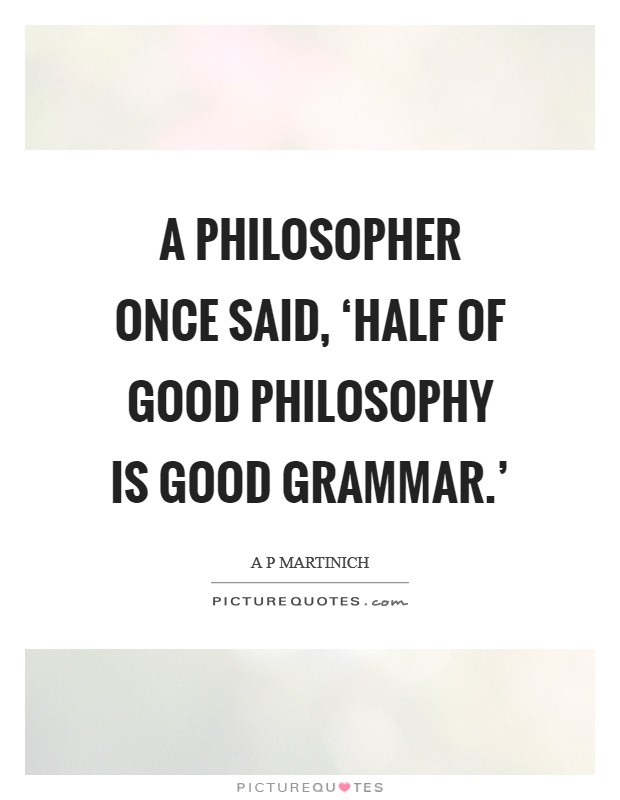 A philosopher once said, ‘Half of good philosophy is good grammar.' Picture Quote #1