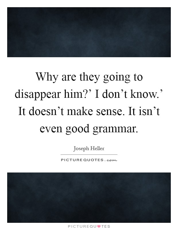 Why are they going to disappear him?' I don't know.' It doesn't make sense. It isn't even good grammar. Picture Quote #1