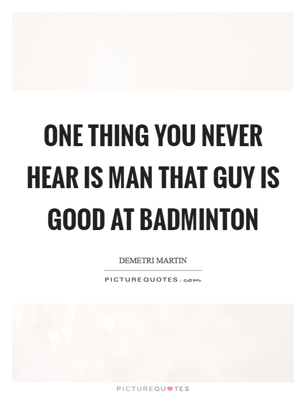 One thing you never hear is Man that guy is good at badminton Picture Quote #1