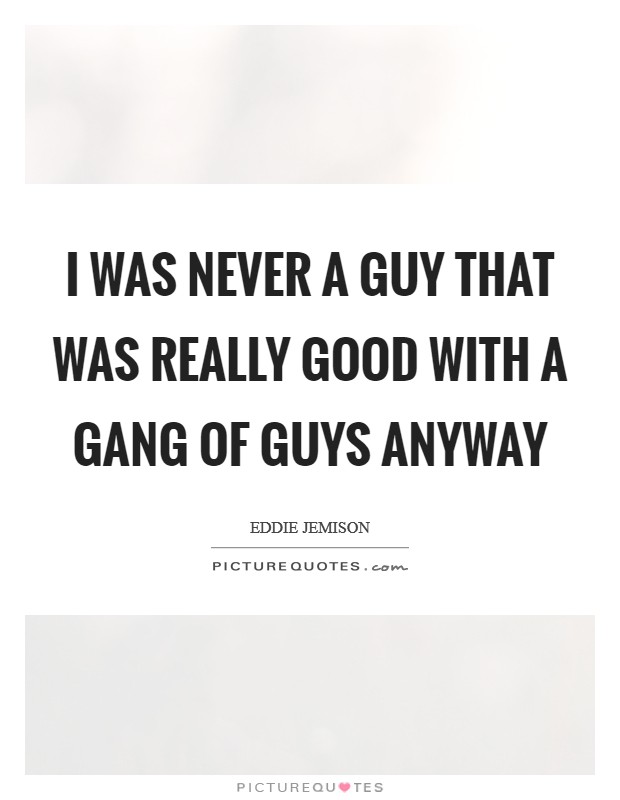 I was never a guy that was really good with a gang of guys anyway Picture Quote #1