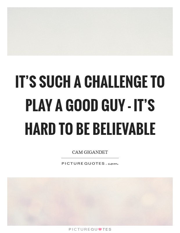 It's such a challenge to play a good guy - it's hard to be believable Picture Quote #1