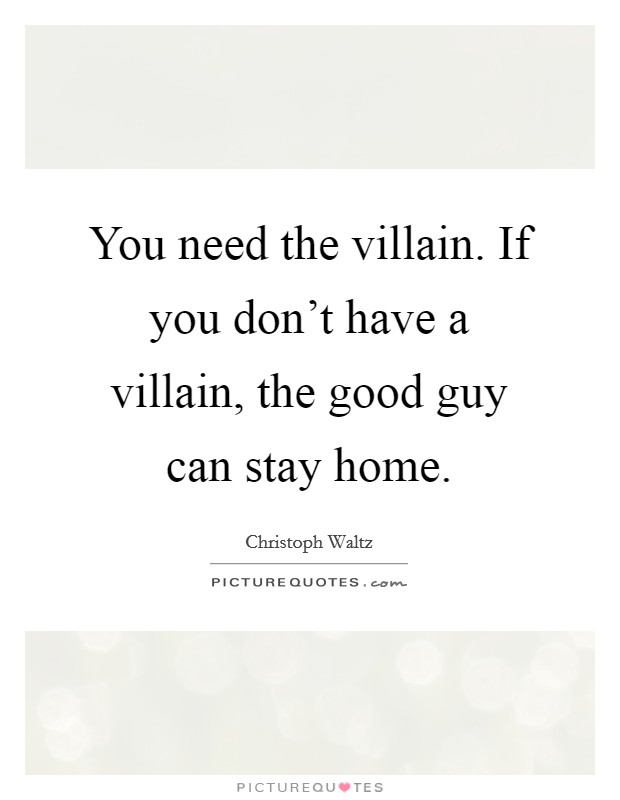 You need the villain. If you don't have a villain, the good guy can stay home. Picture Quote #1