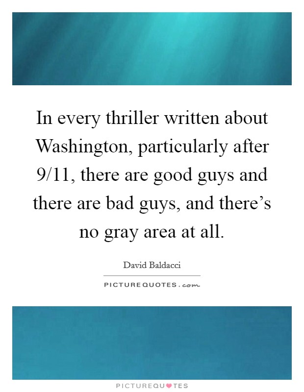 In every thriller written about Washington, particularly after 9/11, there are good guys and there are bad guys, and there's no gray area at all. Picture Quote #1