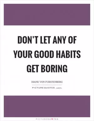 Don’t let any of your good habits get boring Picture Quote #1