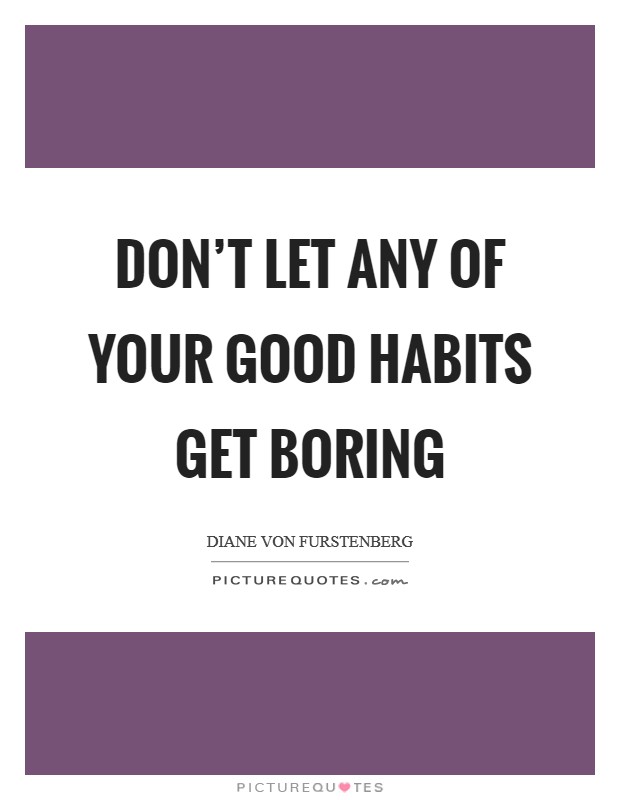 Don't let any of your good habits get boring Picture Quote #1