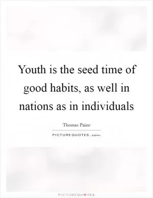 Youth is the seed time of good habits, as well in nations as in individuals Picture Quote #1