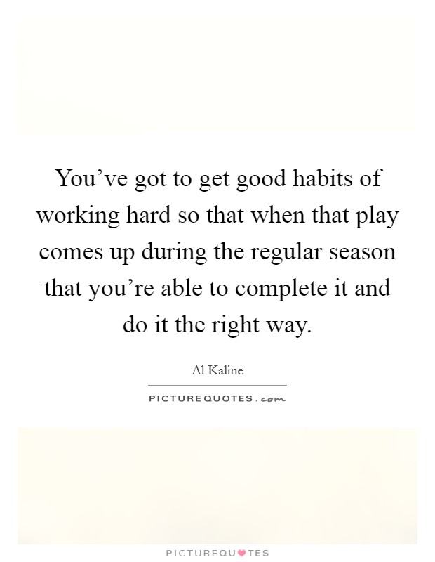 You've got to get good habits of working hard so that when that play comes up during the regular season that you're able to complete it and do it the right way. Picture Quote #1