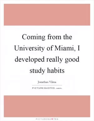 Coming from the University of Miami, I developed really good study habits Picture Quote #1