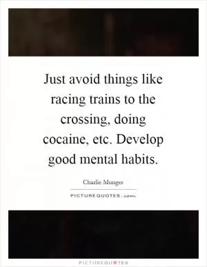 Just avoid things like racing trains to the crossing, doing cocaine, etc. Develop good mental habits Picture Quote #1
