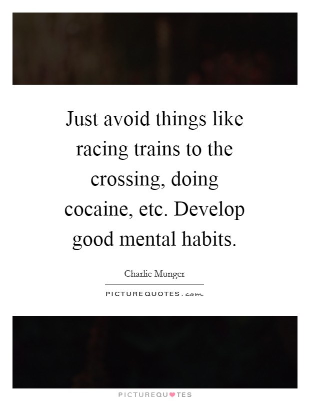 Just avoid things like racing trains to the crossing, doing cocaine, etc. Develop good mental habits. Picture Quote #1
