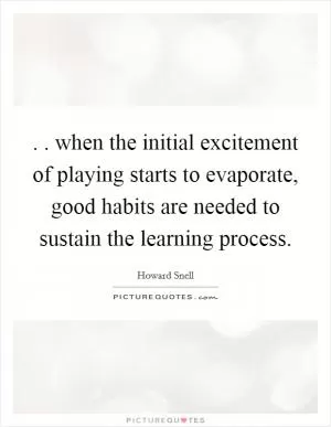 . . when the initial excitement of playing starts to evaporate, good habits are needed to sustain the learning process Picture Quote #1