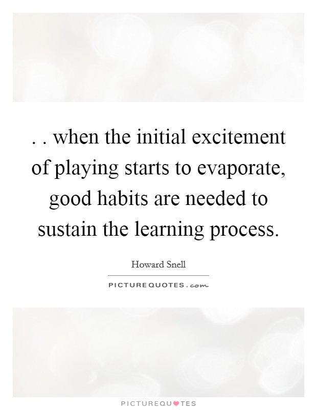 . . when the initial excitement of playing starts to evaporate, good habits are needed to sustain the learning process. Picture Quote #1