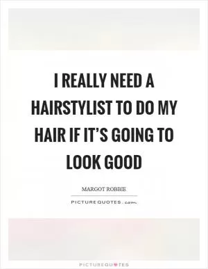 I really need a hairstylist to do my hair if it’s going to look good Picture Quote #1