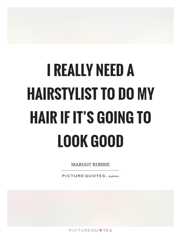 I really need a hairstylist to do my hair if it's going to look good Picture Quote #1