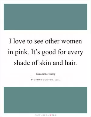 I love to see other women in pink. It’s good for every shade of skin and hair Picture Quote #1