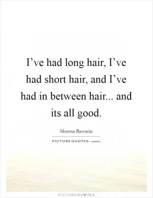 I’ve had long hair, I’ve had short hair, and I’ve had in between hair... and its all good Picture Quote #1