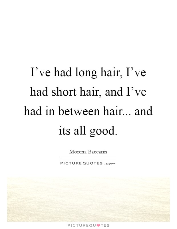 I've had long hair, I've had short hair, and I've had in between hair... and its all good. Picture Quote #1