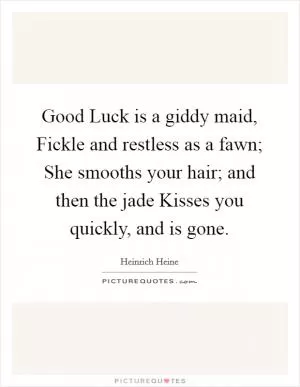 Good Luck is a giddy maid, Fickle and restless as a fawn; She smooths your hair; and then the jade Kisses you quickly, and is gone Picture Quote #1