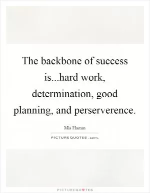 The backbone of success is...hard work, determination, good planning, and perserverence Picture Quote #1