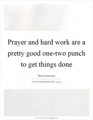 Prayer and hard work are a pretty good one-two punch to get things done Picture Quote #1