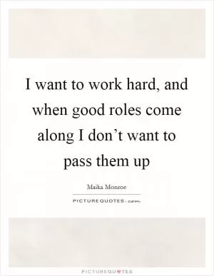 I want to work hard, and when good roles come along I don’t want to pass them up Picture Quote #1