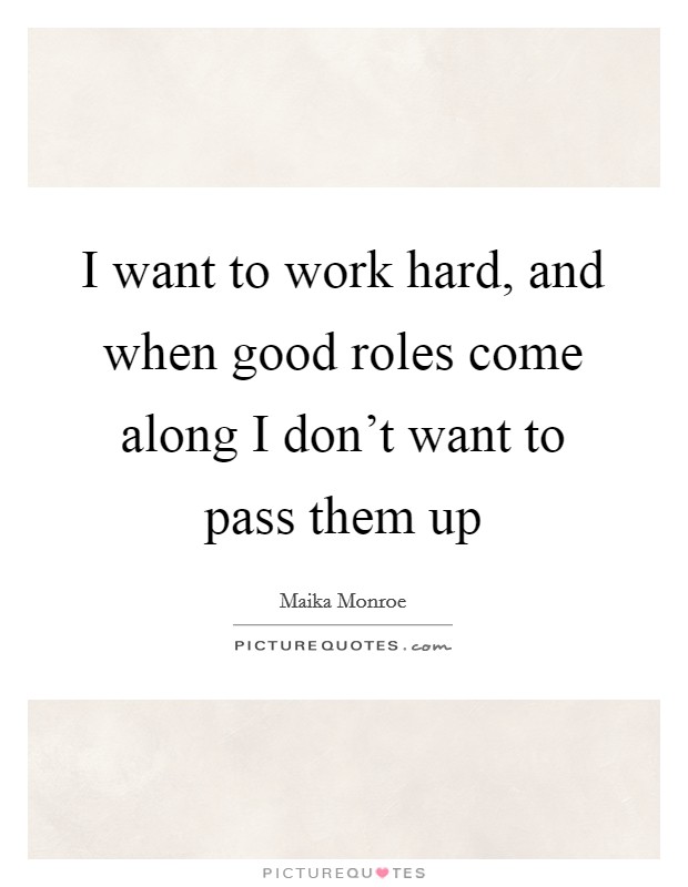 I want to work hard, and when good roles come along I don't want to pass them up Picture Quote #1