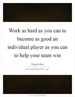 Work as hard as you can to become as good an individual player as you can to help your team win Picture Quote #1