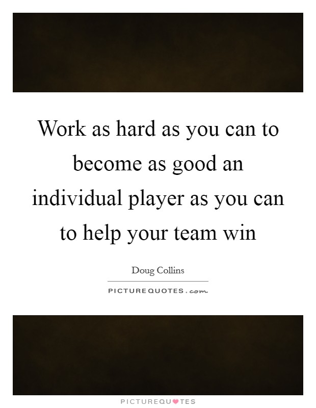 Work as hard as you can to become as good an individual player as you can to help your team win Picture Quote #1