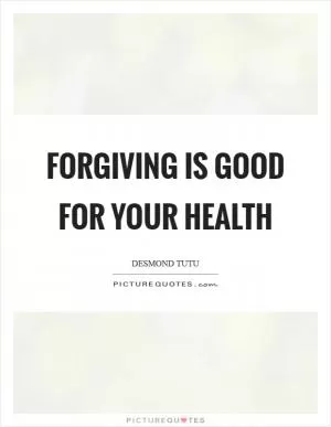 Forgiving is good for your health Picture Quote #1