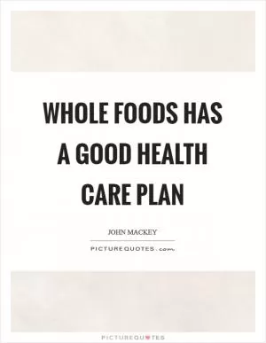 Whole Foods has a good health care plan Picture Quote #1