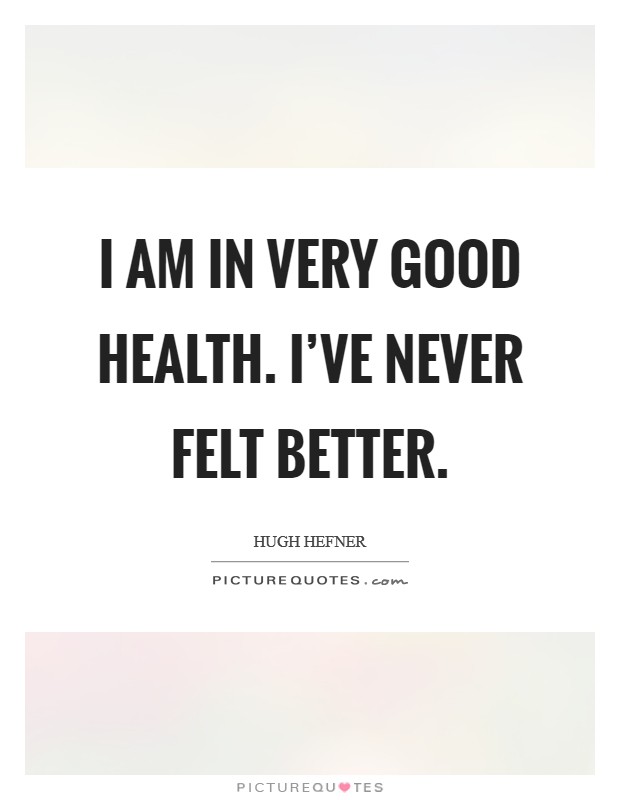 I am in very good health. I've never felt better. Picture Quote #1