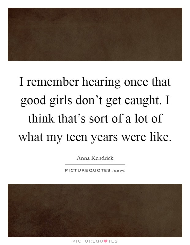 I remember hearing once that good girls don't get caught. I think that's sort of a lot of what my teen years were like. Picture Quote #1