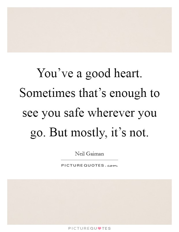 You've a good heart. Sometimes that's enough to see you safe wherever you go. But mostly, it's not. Picture Quote #1