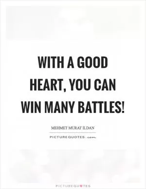 With a good heart, you can win many battles! Picture Quote #1