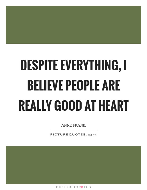 Despite everything, I believe people are really good at heart Picture Quote #1