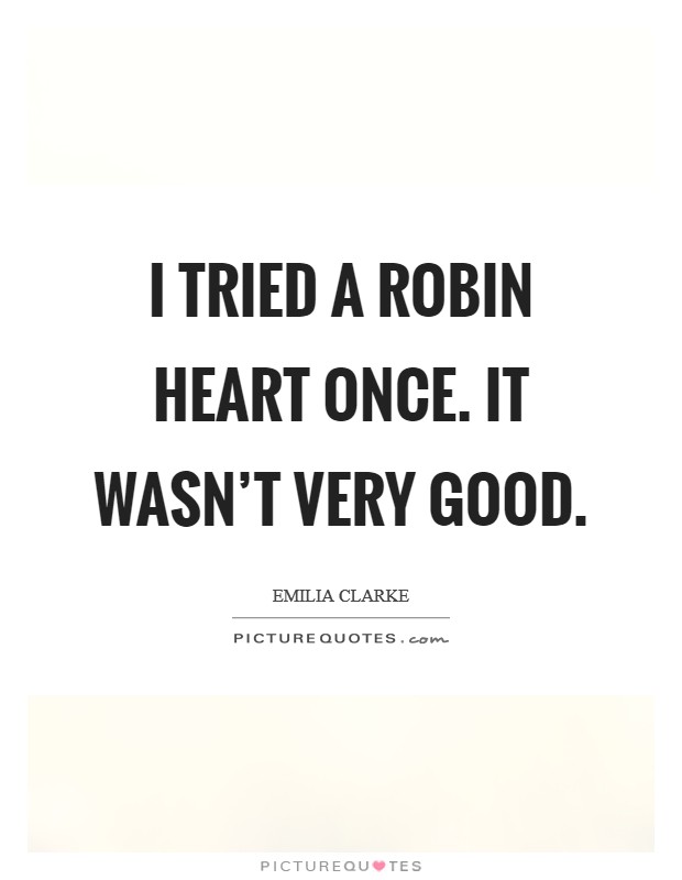 I tried a robin heart once. It wasn't very good. Picture Quote #1