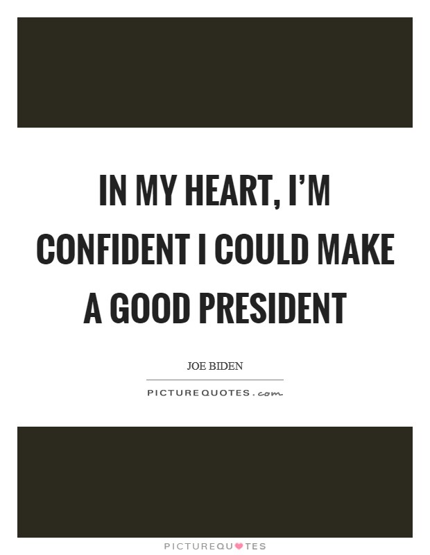 In my heart, I'm confident I could make a good president Picture Quote #1