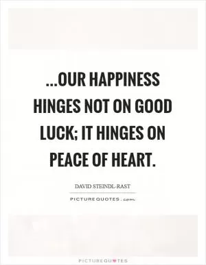 ...our happiness hinges not on good luck; it hinges on peace of heart Picture Quote #1