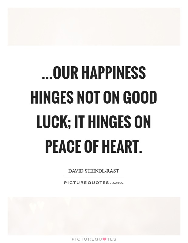 ...our happiness hinges not on good luck; it hinges on peace of heart. Picture Quote #1