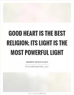 Good heart is the best religion; its light is the most powerful light Picture Quote #1