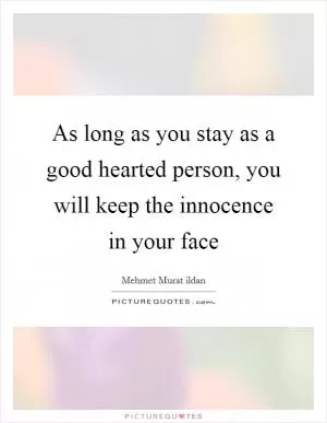 As long as you stay as a good hearted person, you will keep the innocence in your face Picture Quote #1