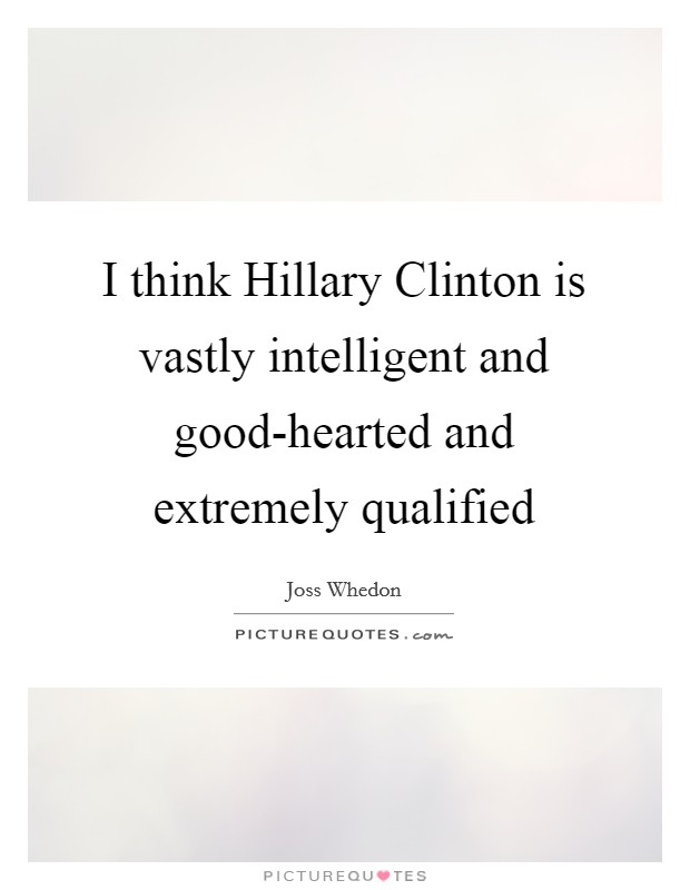 I think Hillary Clinton is vastly intelligent and good-hearted and extremely qualified Picture Quote #1