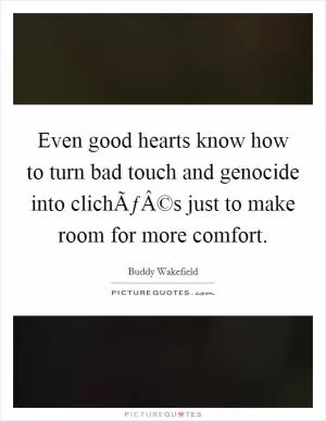 Even good hearts know how to turn bad touch and genocide into clichÃƒÂ©s just to make room for more comfort Picture Quote #1