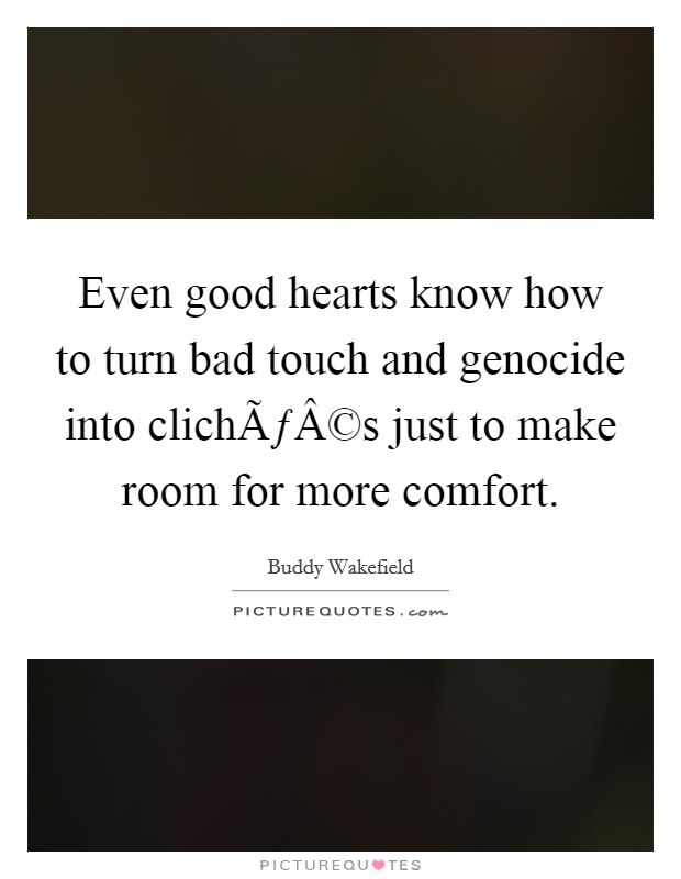 Even good hearts know how to turn bad touch and genocide into clichÃƒÂ©s just to make room for more comfort. Picture Quote #1
