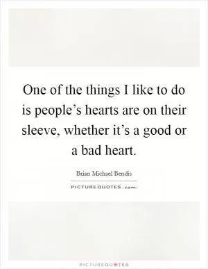One of the things I like to do is people’s hearts are on their sleeve, whether it’s a good or a bad heart Picture Quote #1