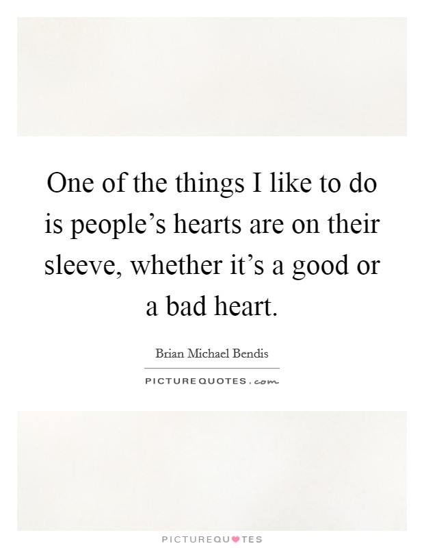 One of the things I like to do is people's hearts are on their sleeve, whether it's a good or a bad heart. Picture Quote #1