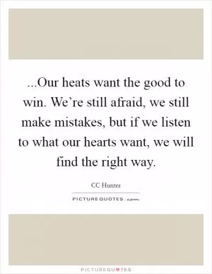 ...Our heats want the good to win. We’re still afraid, we still make mistakes, but if we listen to what our hearts want, we will find the right way Picture Quote #1