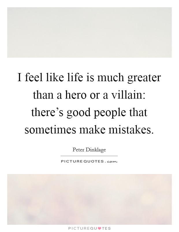 I feel like life is much greater than a hero or a villain: there's good people that sometimes make mistakes. Picture Quote #1