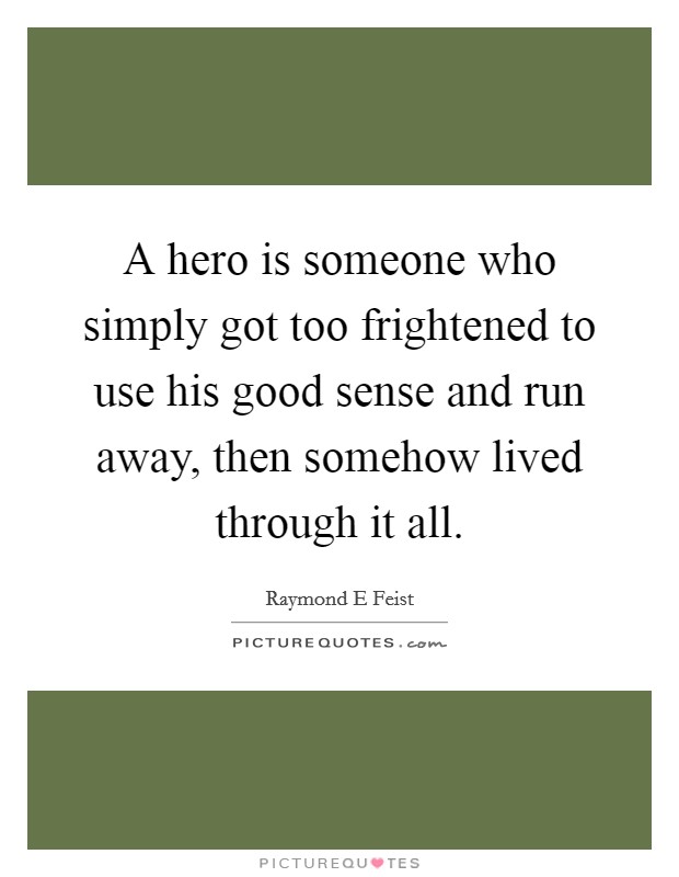 A hero is someone who simply got too frightened to use his good sense and run away, then somehow lived through it all. Picture Quote #1