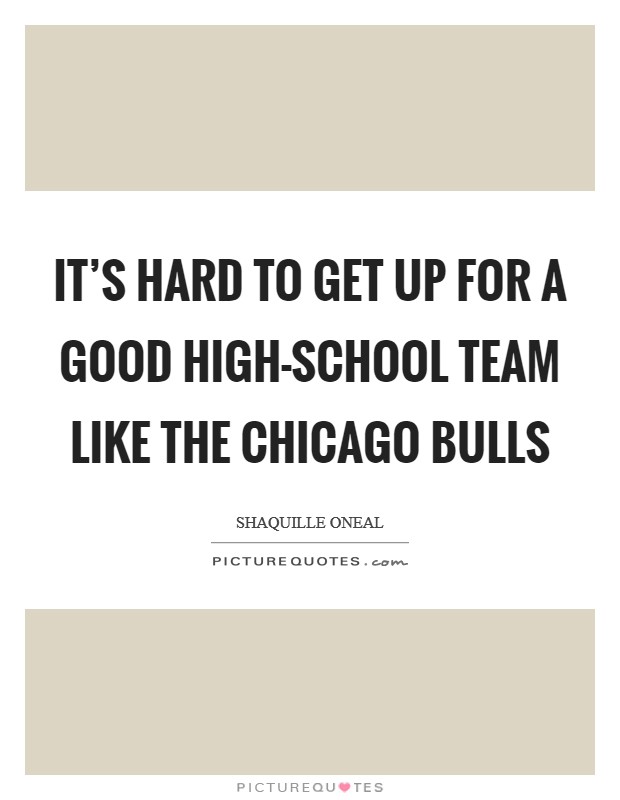 It's hard to get up for a good high-school team like the Chicago Bulls Picture Quote #1
